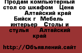 Продам компьютерный стол со шкафом › Цена ­ 3 000 - Алтайский край, Бийск г. Мебель, интерьер » Столы и стулья   . Алтайский край